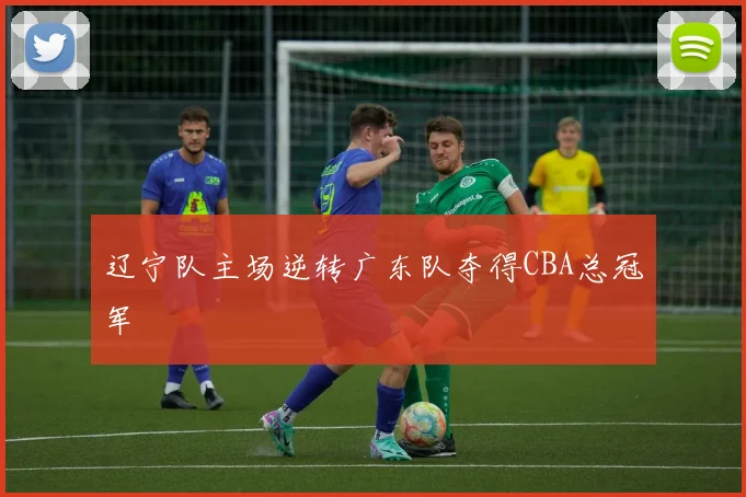 辽宁队主场逆转广东队夺得CBA总冠军