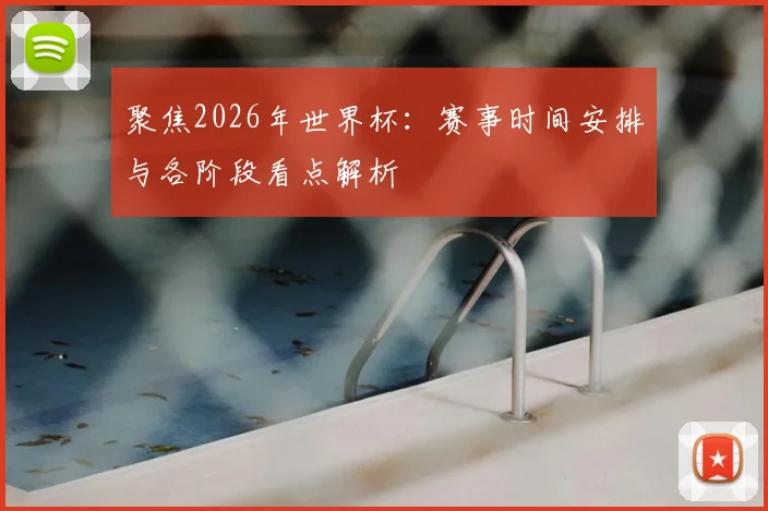 聚焦2026年世界杯：赛事时间安排与各阶段看点解析