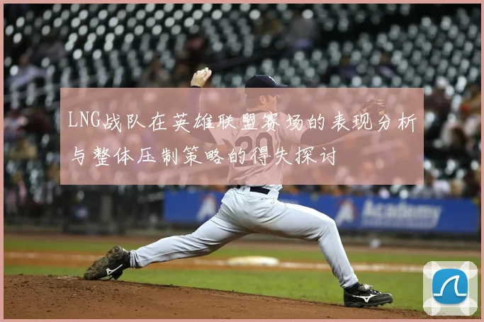 LNG战队在英雄联盟赛场的表现分析与整体压制策略的得失探讨