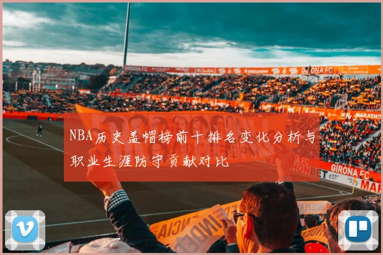NBA历史盖帽榜前十排名变化分析与职业生涯防守贡献对比