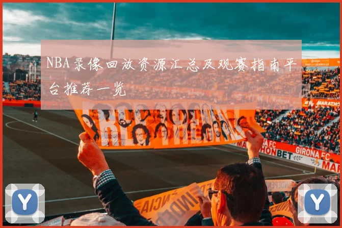 NBA录像回放资源汇总及观赛指南平台推荐一览