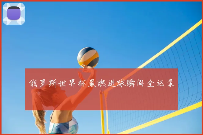 俄罗斯世界杯最燃进球瞬间全记录
