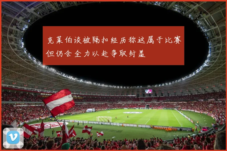 克莱伯谈被隔扣经历称这属于比赛但仍会全力以赴争取封盖