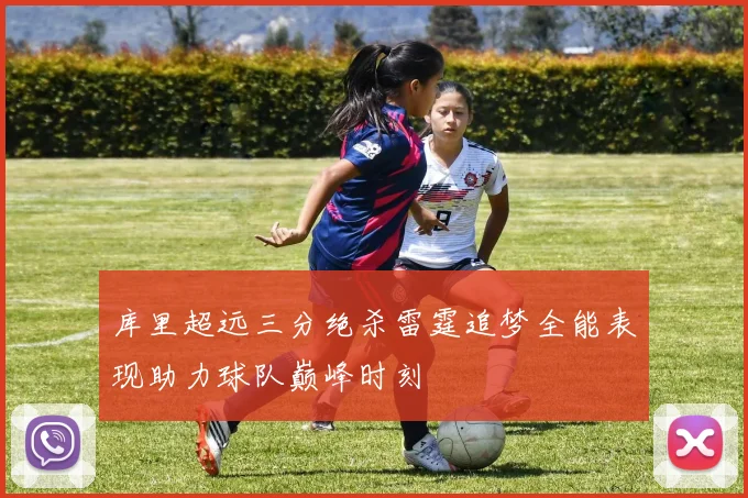 库里超远三分绝杀雷霆追梦全能表现助力球队巅峰时刻