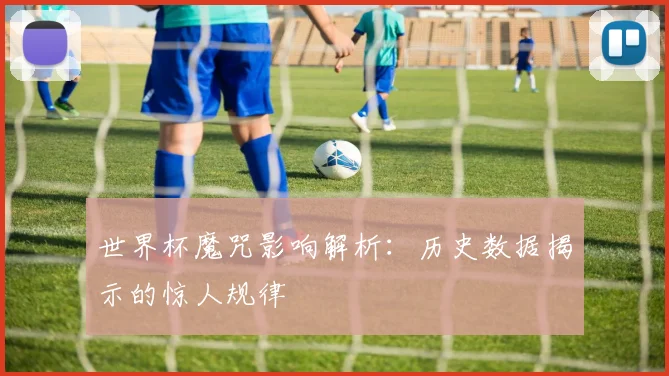 世界杯魔咒影响解析：历史数据揭示的惊人规律