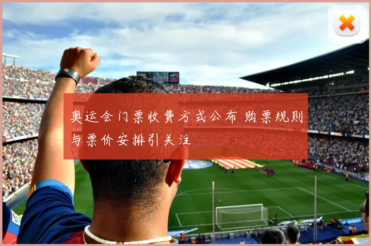 奥运会门票收费方式公布 购票规则与票价安排引关注