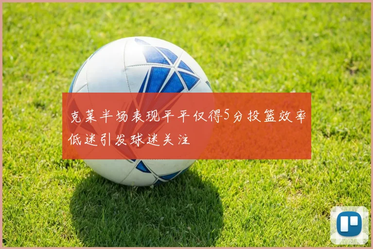 克莱半场表现平平仅得5分投篮效率低迷引发球迷关注