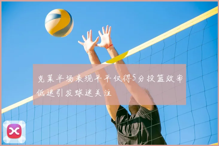 克莱半场表现平平仅得5分投篮效率低迷引发球迷关注