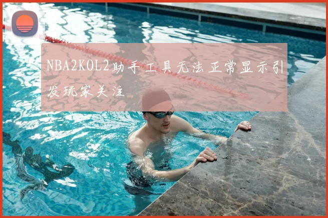 NBA2KOL2助手工具无法正常显示引发玩家关注