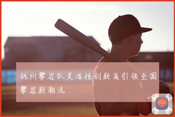 杭州攀岩队灵活性创新高引领全国攀岩新潮流