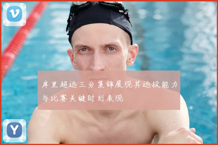 库里超远三分集锦展现其远投能力与比赛关键时刻表现
