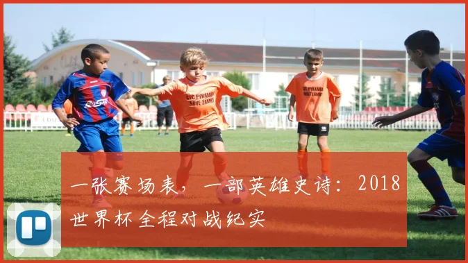 一张赛场表，一部英雄史诗：2018世界杯全程对战纪实